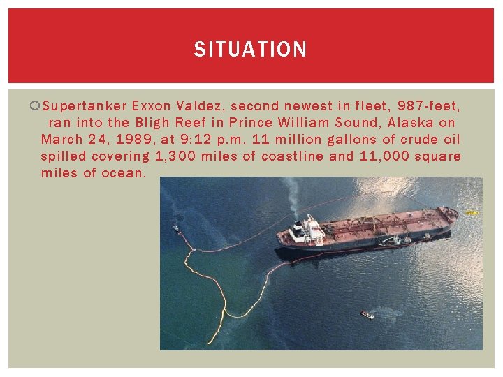 SITUATION Supertanker Exxon Valdez, second newest in fleet, 987 -feet,  ran into the Bligh