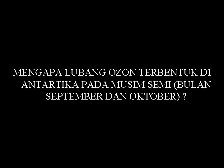 MENGAPA LUBANG OZON TERBENTUK DI ANTARTIKA PADA MUSIM SEMI (BULAN SEPTEMBER DAN OKTOBER) ?
