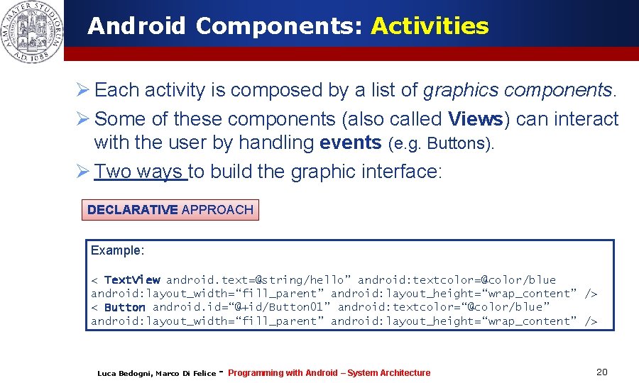 Android Components: Activities Ø Each activity is composed by a list of graphics components. Android Components: Activities Ø Each activity is composed by a list of graphics components.