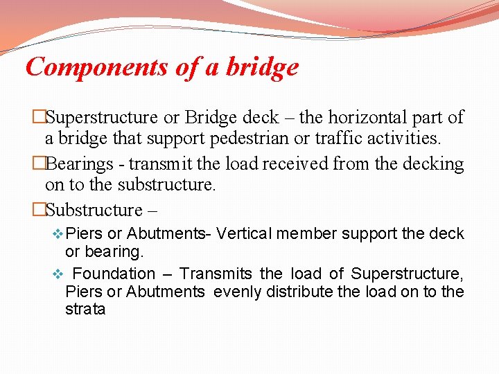 Components of a bridge �Superstructure or Bridge deck – the horizontal part of a