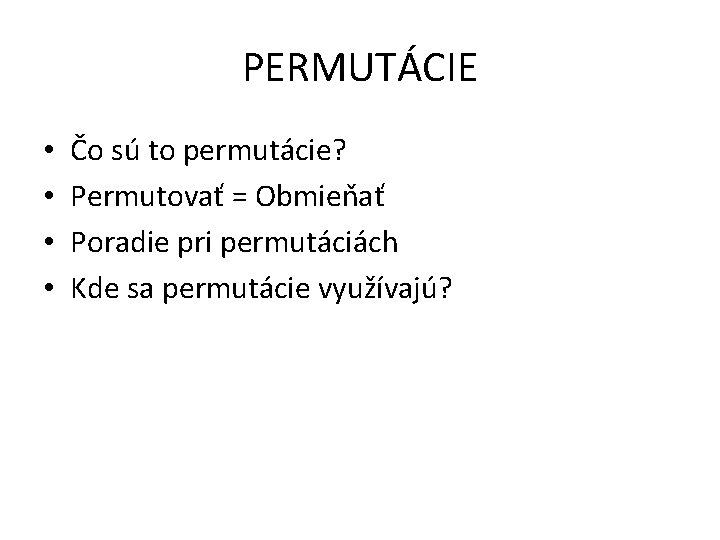 PERMUTÁCIE • • Čo sú to permutácie? Permutovať = Obmieňať Poradie pri permutáciách Kde