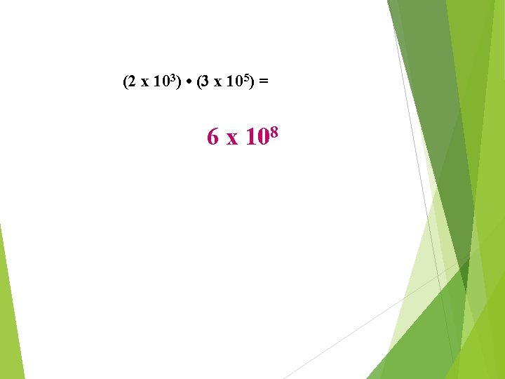 (2 x 103) • (3 x 105) = 6 x 108 