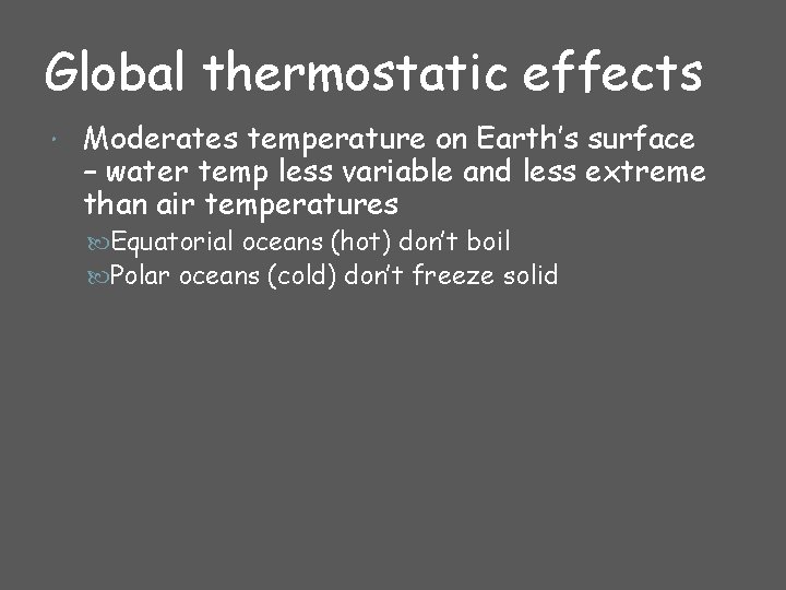 Global thermostatic effects Moderates temperature on Earth’s surface – water temp less variable and