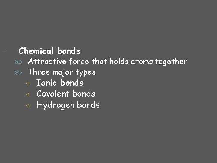  Chemical bonds Attractive force that holds atoms together Three major types ○ Ionic