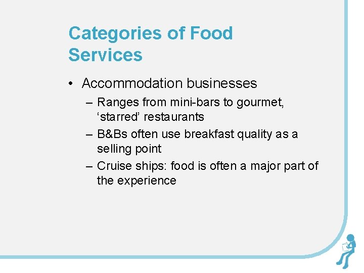 Categories of Food Services • Accommodation businesses – Ranges from mini-bars to gourmet, ‘starred’