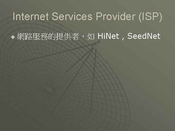 Internet Services Provider (ISP) u 網路服務的提供者，如 Hi. Net , Seed. Net 