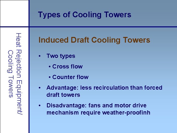 Types of Cooling Towers Heat Rejection Equipment/ Cooling Towers Induced Draft Cooling Towers •