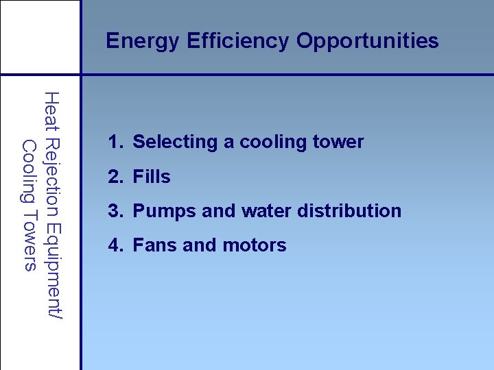 Energy Efficiency Opportunities Heat Rejection Equipment/ Cooling Towers 1. Selecting a cooling tower 2.