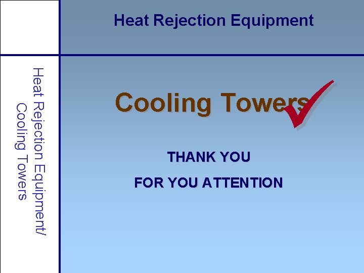 Heat Rejection Equipment/ Cooling Towers ü Cooling Towers THANK YOU FOR YOU ATTENTION 