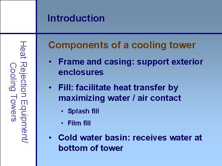 Introduction Heat Rejection Equipment/ Cooling Towers Components of a cooling tower • Frame and