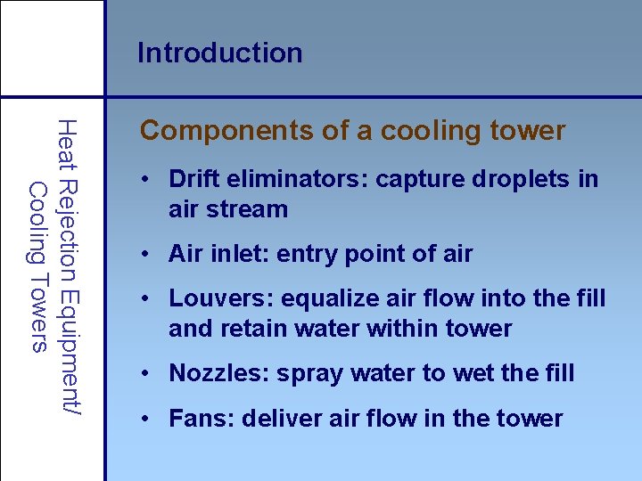 Introduction Heat Rejection Equipment/ Cooling Towers Components of a cooling tower • Drift eliminators: