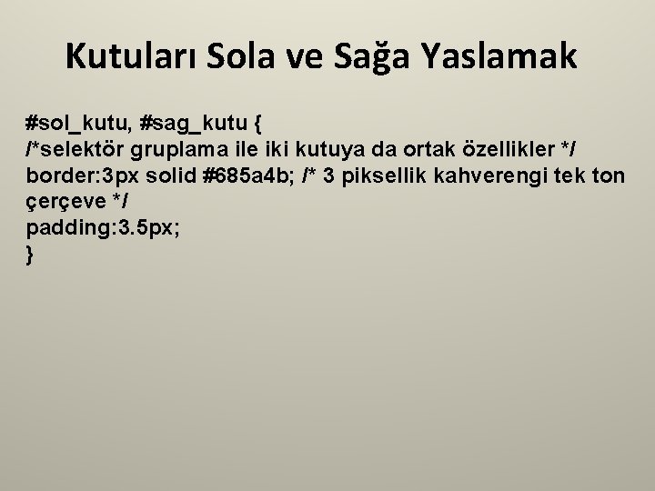 Kutuları Sola ve Sağa Yaslamak #sol_kutu, #sag_kutu { /*selektör gruplama ile iki kutuya da