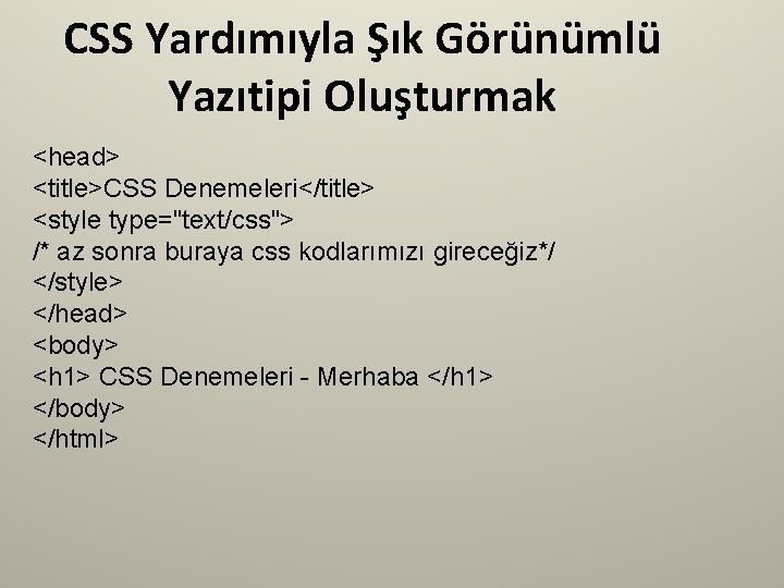 CSS Yardımıyla Şık Görünümlü Yazıtipi Oluşturmak <head> <title>CSS Denemeleri</title> <style type="text/css"> /* az sonra