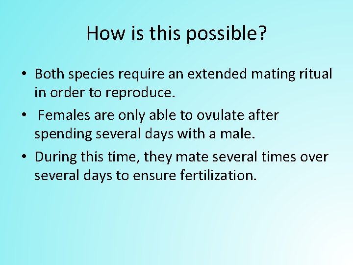 How is this possible? • Both species require an extended mating ritual in order