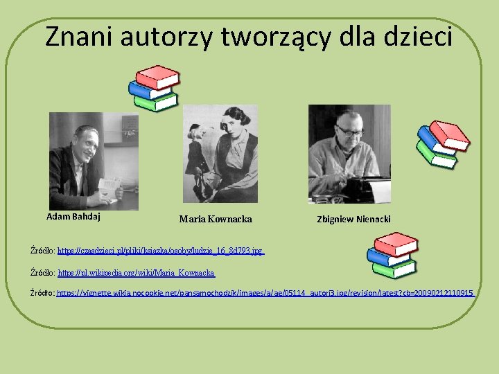 Znani autorzy tworzący dla dzieci Adam Bahdaj Maria Kownacka Zbigniew Nienacki Źródło: https: //czasdzieci.