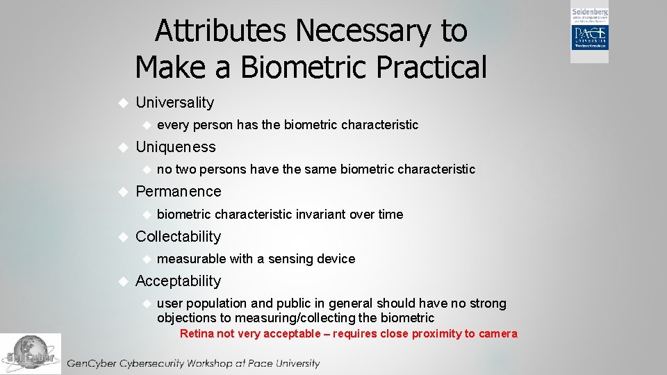 Attributes Necessary to Make a Biometric Practical Universality Uniqueness biometric characteristic invariant over time Attributes Necessary to Make a Biometric Practical Universality Uniqueness biometric characteristic invariant over time