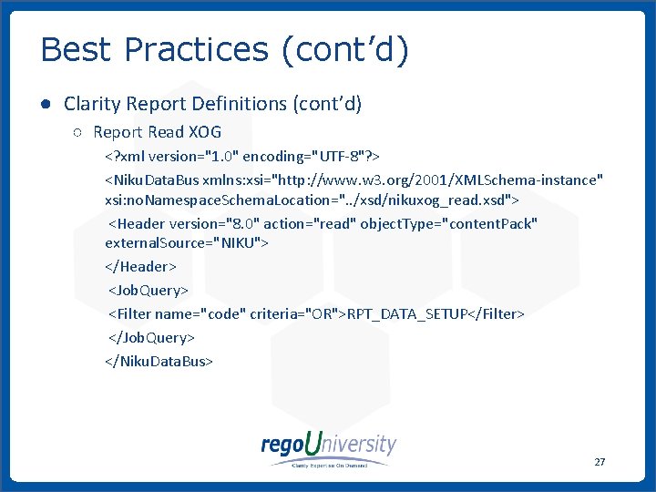 Best Practices (cont’d) ● Clarity Report Definitions (cont’d) ○ Report Read XOG <? xml