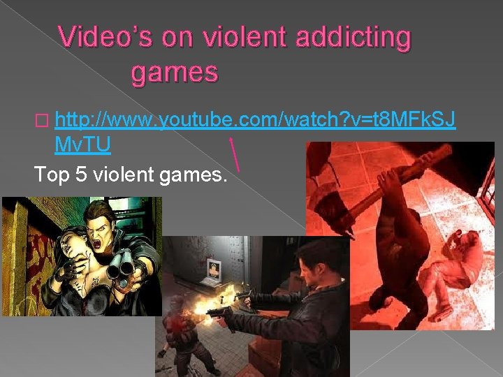 Video’s on violent addicting games � http: //www. youtube. com/watch? v=t 8 MFk. SJ