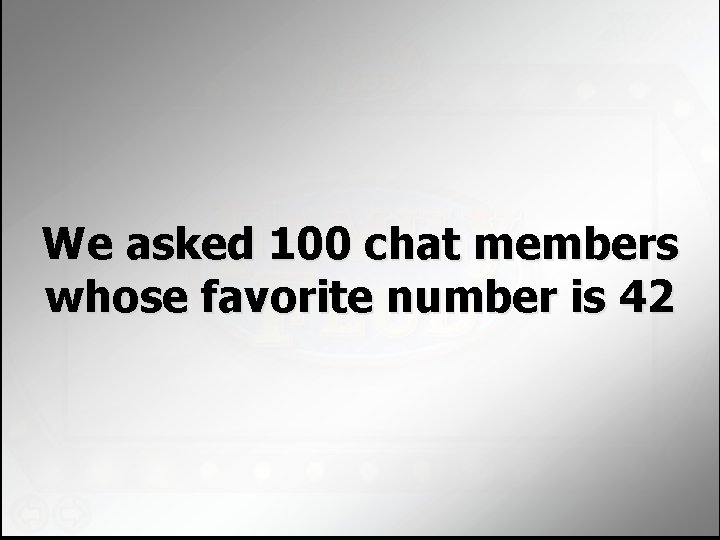 We asked 100 chat members whose favorite number is 42 We asked 100 chat members whose favorite number is 42
