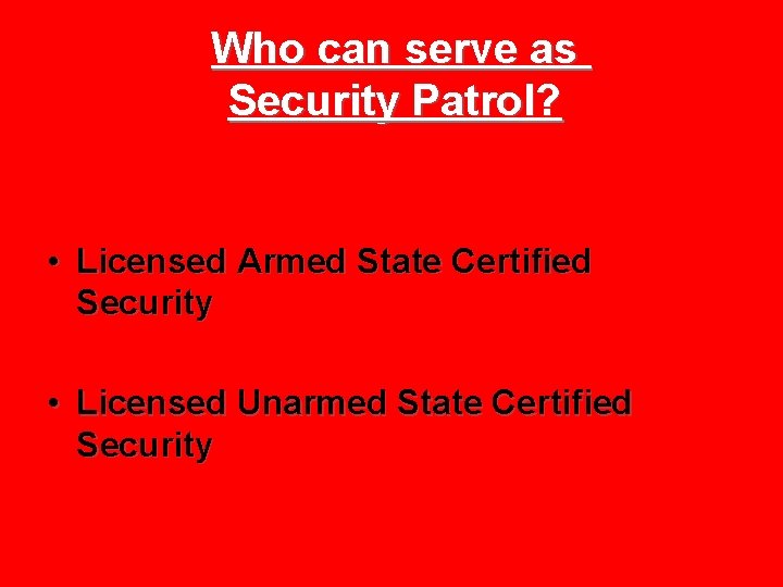 Who can serve as Security Patrol? • Licensed Armed State Certified Security • Licensed