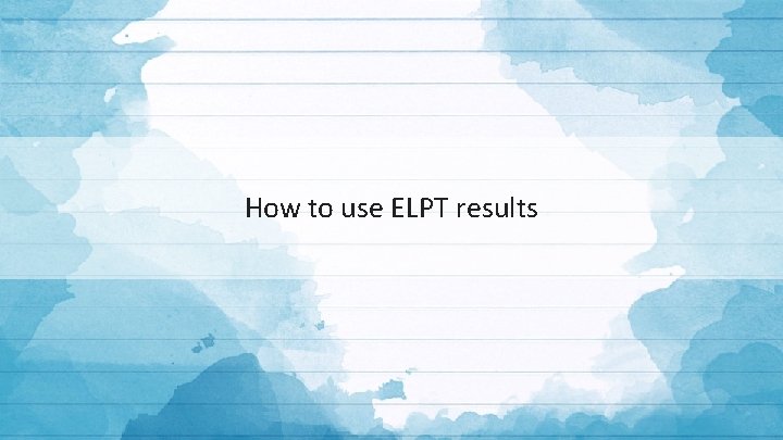 How to use ELPT results 