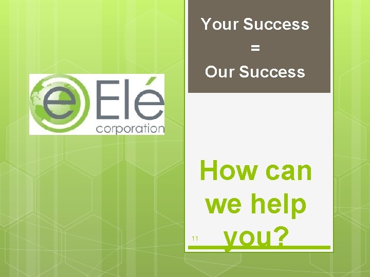 Your Success = Our Success 11 How can we help you? 