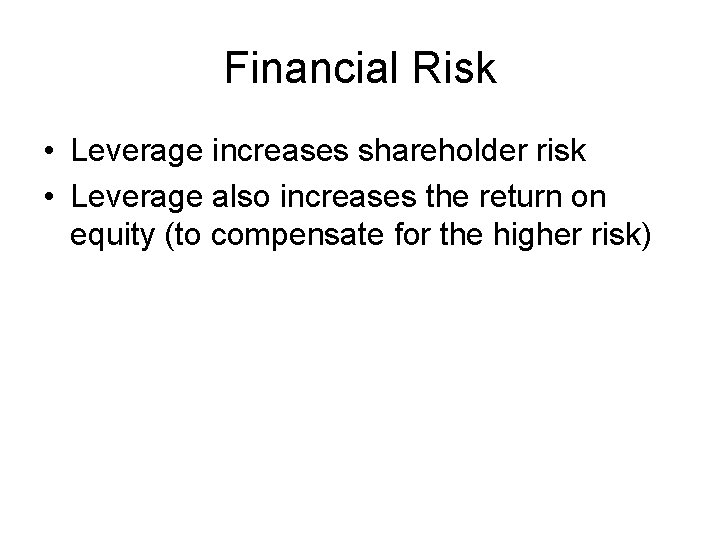 Financial Risk • Leverage increases shareholder risk • Leverage also increases the return on