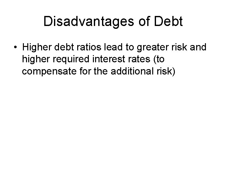 Disadvantages of Debt • Higher debt ratios lead to greater risk and higher required