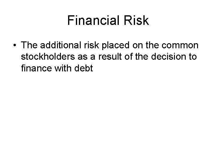Financial Risk • The additional risk placed on the common stockholders as a result
