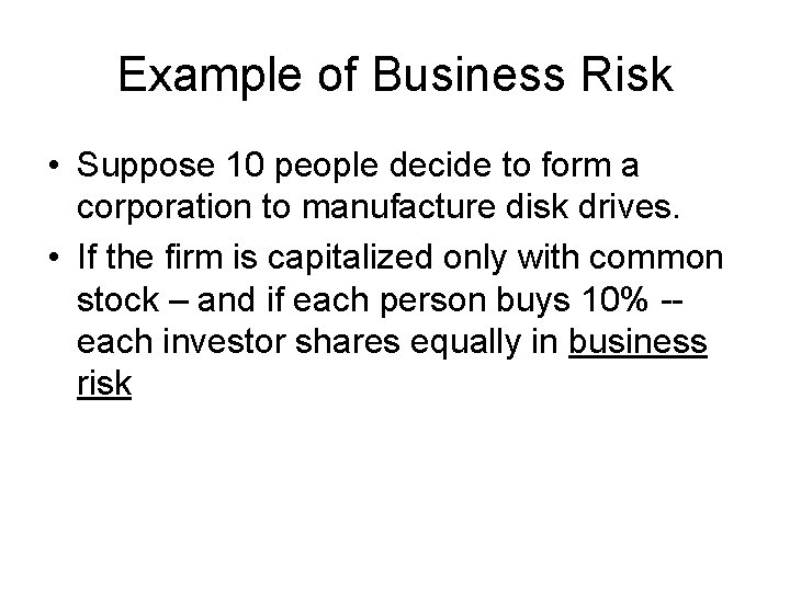 Example of Business Risk • Suppose 10 people decide to form a corporation to