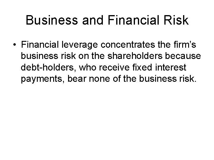 Business and Financial Risk • Financial leverage concentrates the firm’s business risk on the