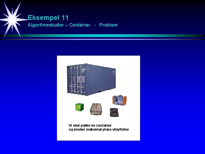 Eksempel 11 Algoritmestudier – Container - Problem Vi skal pakke en container og ønsker