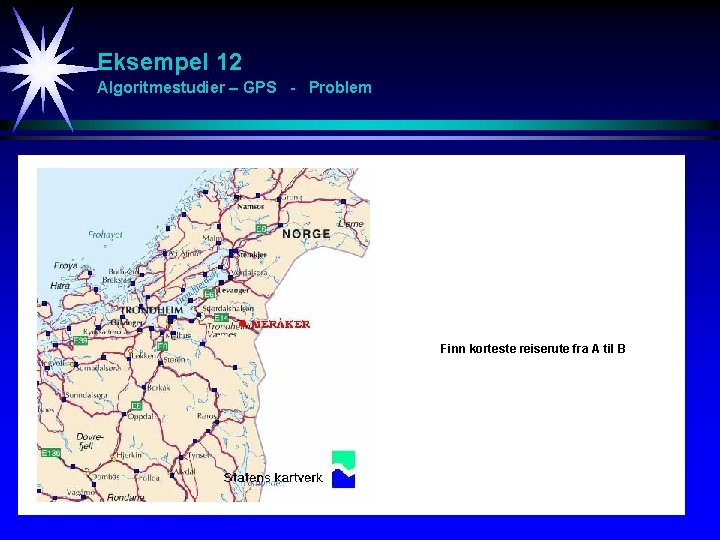 Eksempel 12 Algoritmestudier – GPS - Problem Finn korteste reiserute fra A til B