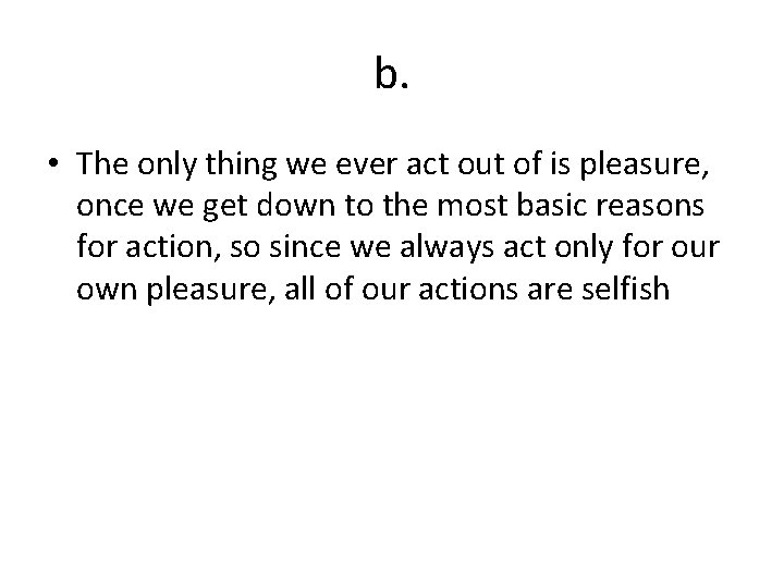 b. • The only thing we ever act out of is pleasure, once we