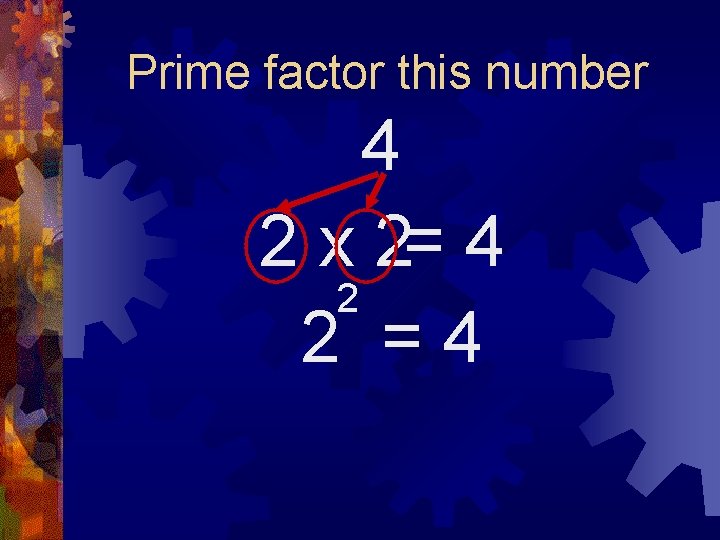 Prime factor this number 4 2 x 2= 4 2 2 =4 