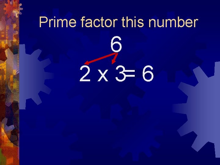 Prime factor this number 6 2 x 3= 6 