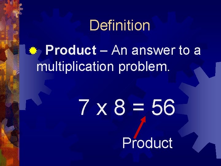 Definition Product – An answer to a multiplication problem. ® 7 x 8 =