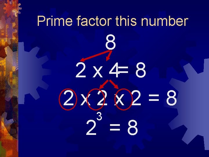 Prime factor this number 8 2 x 4= 8 2 x 2 x 2=8