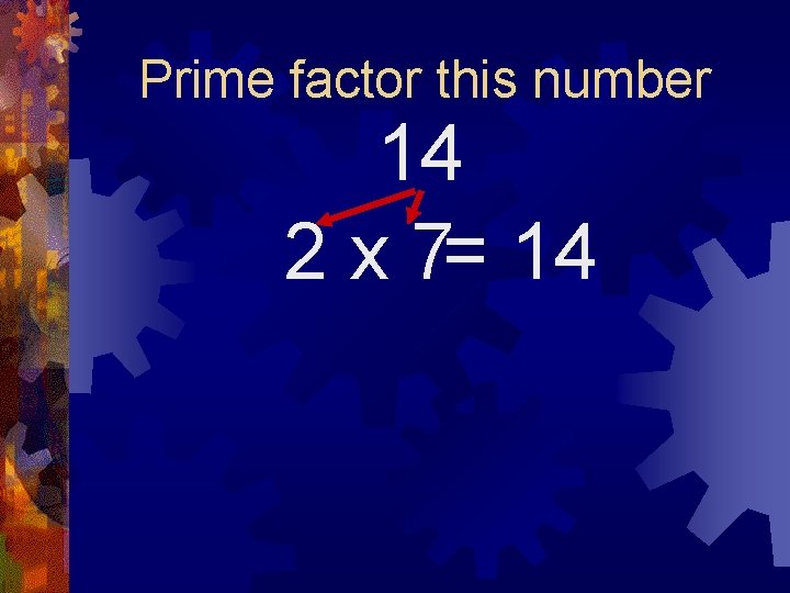 Prime factor this number 14 2 x 7= 14 