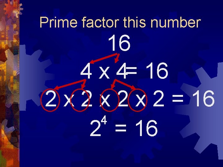 Prime factor this number 16 4 x 4= 16 2 x 2 x 2
