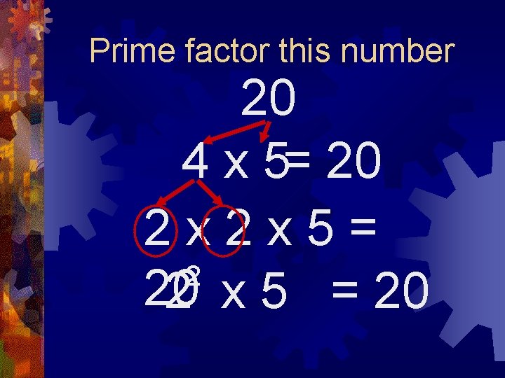Prime factor this number 20 4 x 5= 20 2 x 2 x 5=