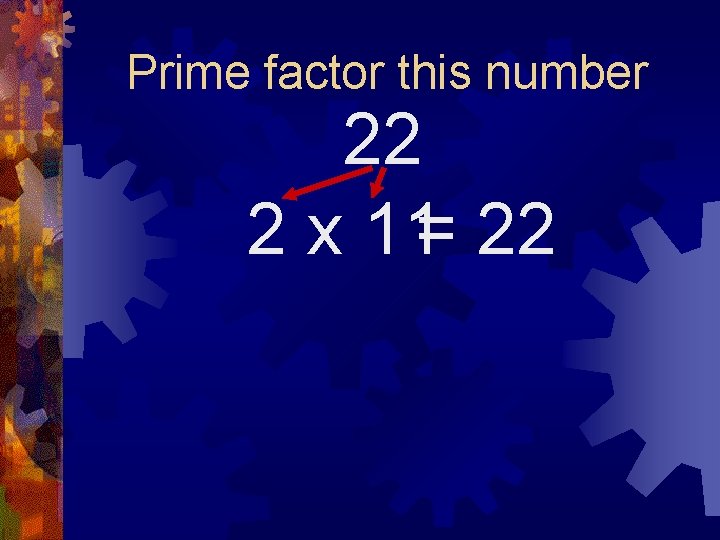 Prime factor this number 22 2 x 11= 22 