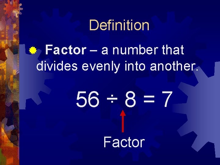 Definition Factor – a number that divides evenly into another. ® 56 ÷ 8