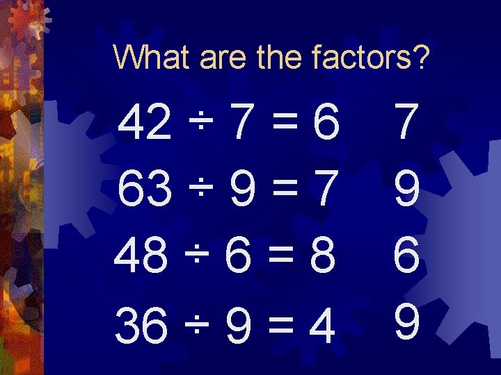 What are the factors? 42 ÷ 7 = 6 63 ÷ 9 = 7