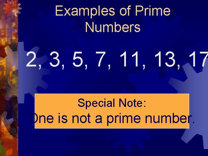 Examples of Prime Numbers 2, 3, 5, 7, 11, 13, 17 Special Note: One