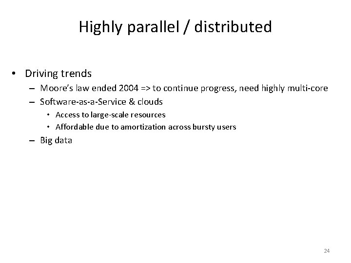 Highly parallel / distributed • Driving trends – Moore’s law ended 2004 => to