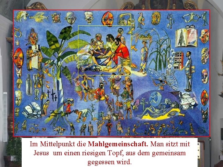 Im Mittelpunkt die Mahlgemeinschaft. Man sitzt mit Jesus um einen riesigen Topf, aus dem