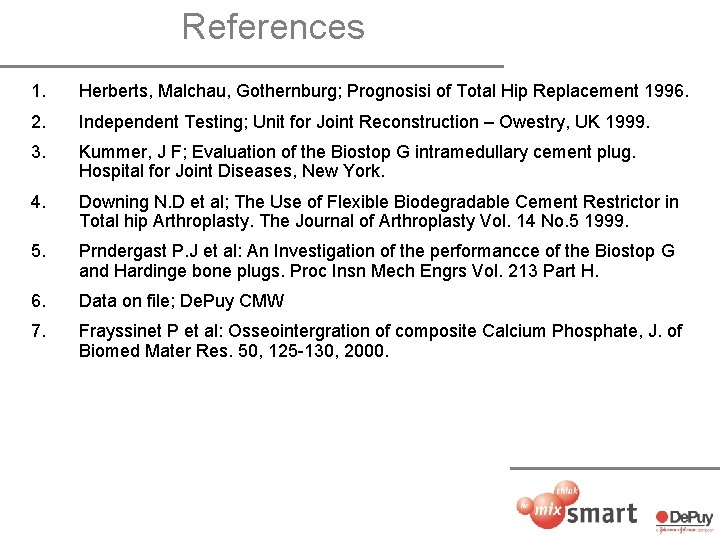 References 1. Herberts, Malchau, Gothernburg; Prognosisi of Total Hip Replacement 1996. 2. Independent Testing;