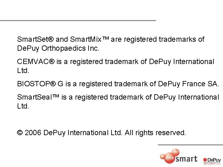 Smart. Set® and Smart. Mix™ are registered trademarks of De. Puy Orthopaedics Inc. CEMVAC®