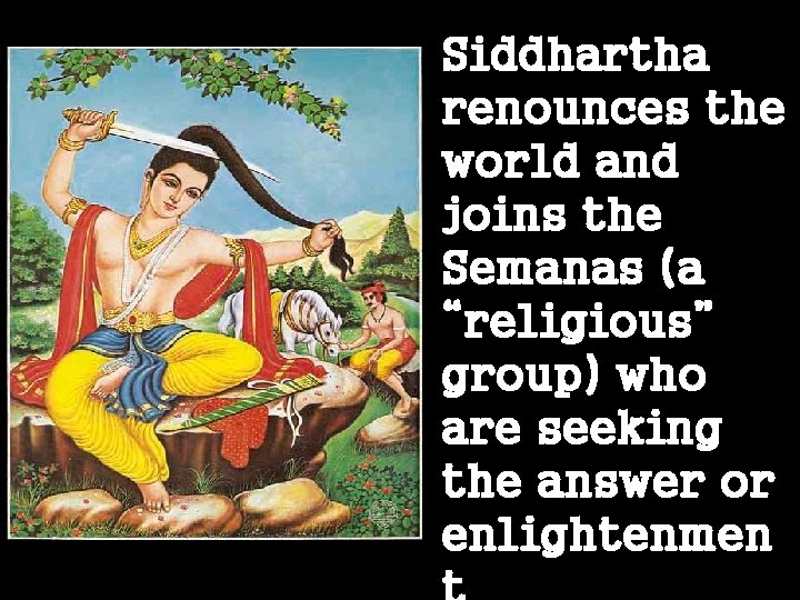 Siddhartha renounces the world and joins the Semanas (a “religious” group) who are seeking